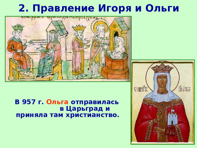 2. Правление Игоря и Ольги  В 957 г. Ольга отправилась в Царьград и приняла там христианство.