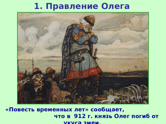 1. Правление Олега «Повесть временных лет» сообщает, что в 912 г. князь Олег погиб от укуса змеи.