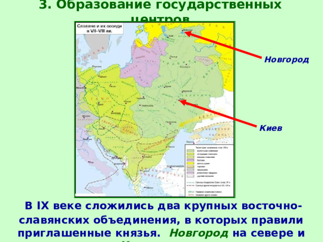 3. Образование государственных центров Новгород Киев  В IX веке сложились два крупных восточно-славянских объединения, в которых правили приглашенные князья. Новгород на севере и Киев на юге.