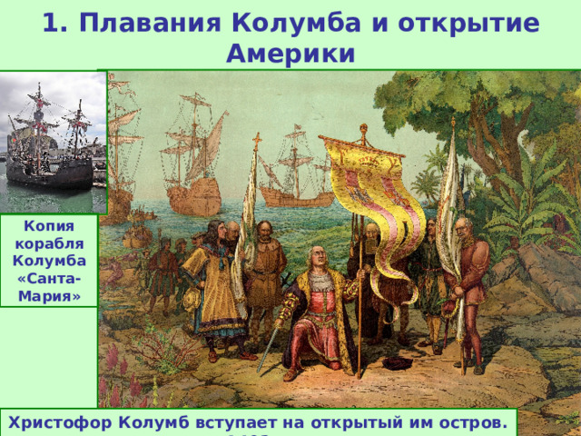 1. Плавания Колумба и открытие Америки Копия корабля Колумба «Санта-Мария» Христофор Колумб вступает на открытый им остров. 1492 г.