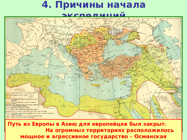 4. Причины начала экспедиций Путь из Европы в Азию для европейцев был закрыт. На огромных территориях расположилось мощное и агрессивное государство – Османская империя.