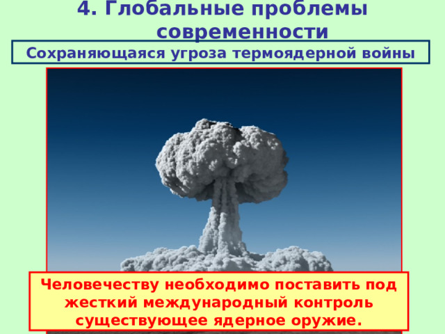 4. Глобальные проблемы современности Сохраняющаяся угроза термоядерной войны Человечеству необходимо поставить под жесткий международный контроль существующее ядерное оружие.