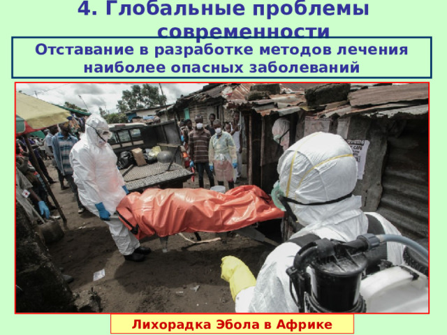 4. Глобальные проблемы современности Отставание в разработке методов лечения наиболее опасных заболеваний Лихорадка Эбола в Африке