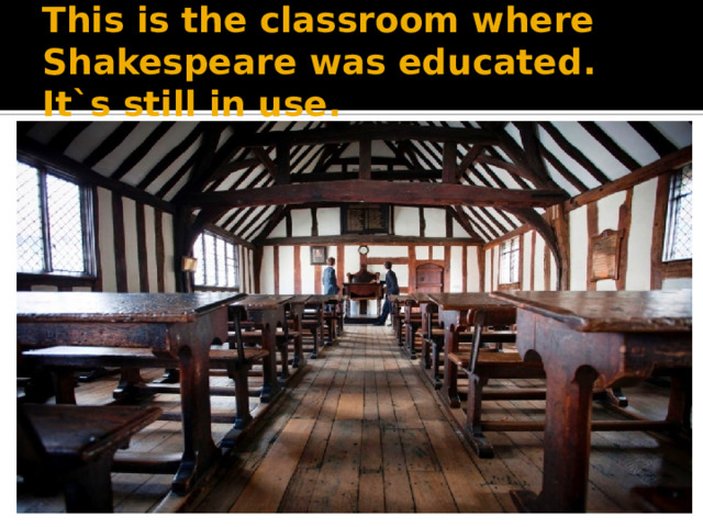 This is the classroom where Shakespeare was educated. It`s still in use.