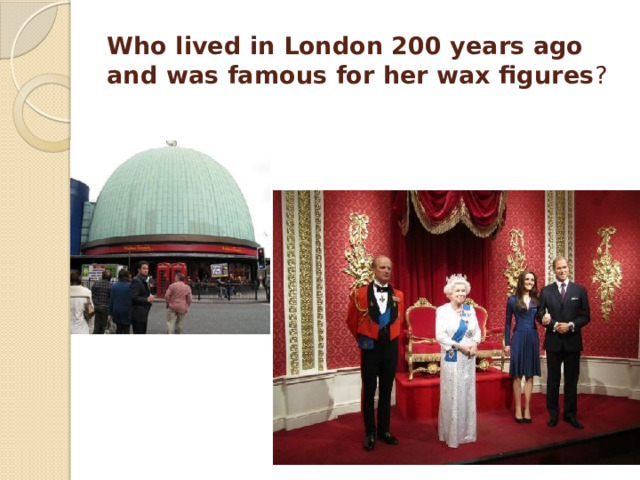 Who lived in London 200 years ago and was famous for her wax figures ?