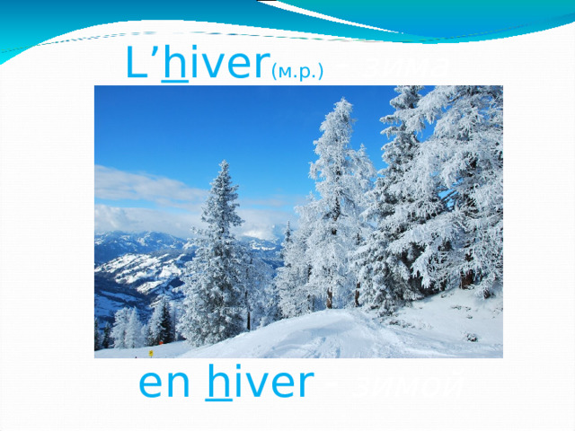 L’ h iver (м.р.)  - зима  en h iver  - зимой