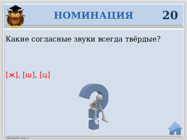 20 НОМИНАЦИЯ Какие согласные звуки всегда твёрдые? [ж], [ш], [ц]