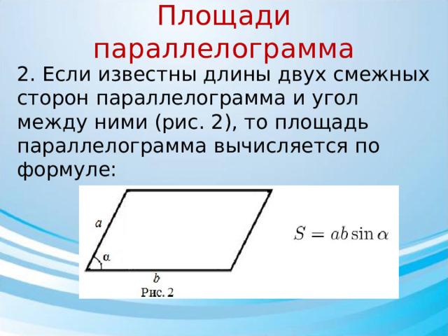 Площади параллелограмма 2. Если известны длины двух смежных сторон параллелограмма и угол между ними (рис. 2), то площадь параллелограмма вычисляется по формуле: