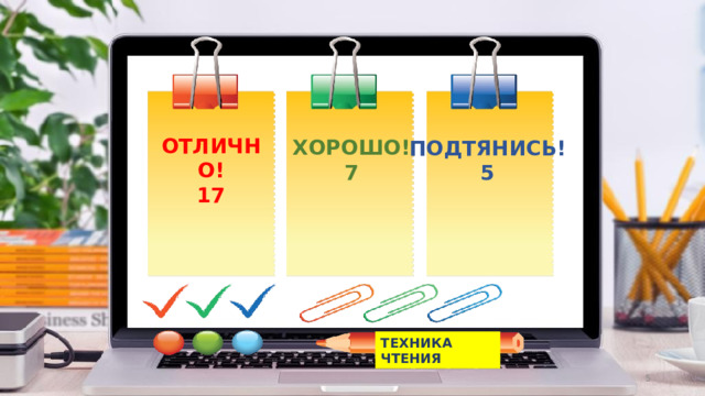 ОТЛИЧНО! 17 ХОРОШО! 7 ПОДТЯНИСЬ! 5 ТЕХНИКА ЧТЕНИЯ