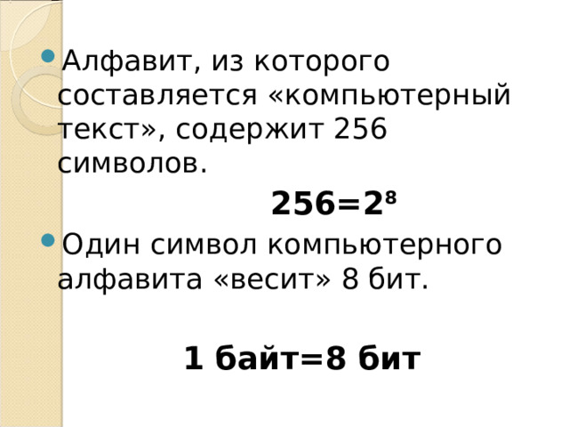Алфавит, из которого составляется «компьютерный текст», содержит 256 символов.  256=2 8 Один символ компьютерного алфавита «весит» 8 бит.