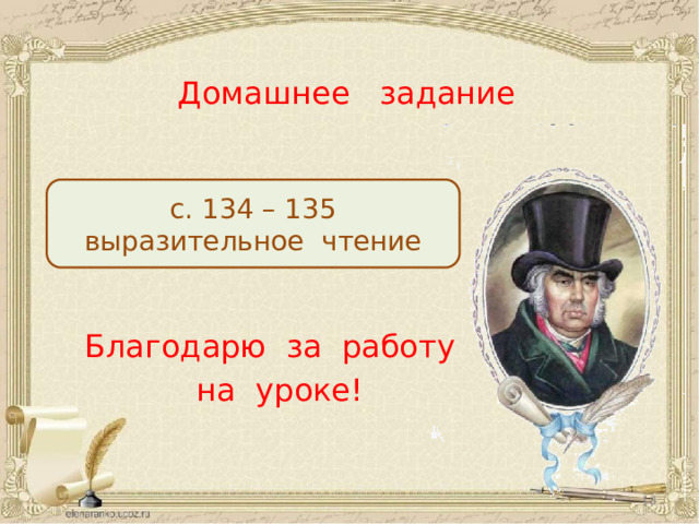 Домашнее задание с. 134 – 135 выразительное чтение Благодарю за работу  на уроке!