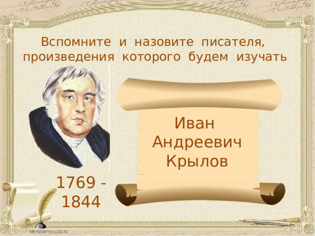 Вспомните и назовите писателя, произведения которого будем изучать Иван Андреевич Крылов 1769 -1844