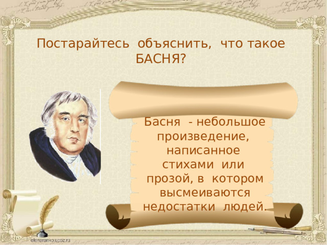 Постарайтесь объяснить, что такое БАСНЯ? Басня - небольшое произведение, написанное стихами или прозой, в котором высмеиваются недостатки людей.