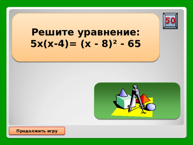 Решите уравнение: 5х(х-4)= (х - 8)² - 65 0,5 Продолжить игру