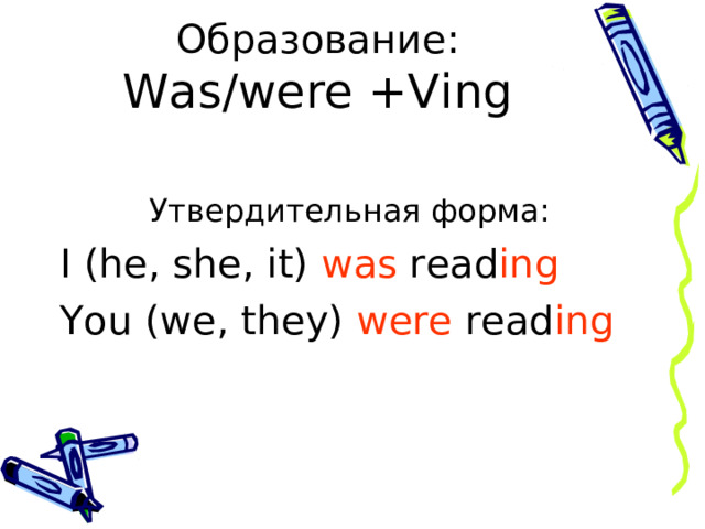 Образование:  Was/were +Ving   Утвердительная форма: I (he, she, it) was read ing You (we, they) were read ing