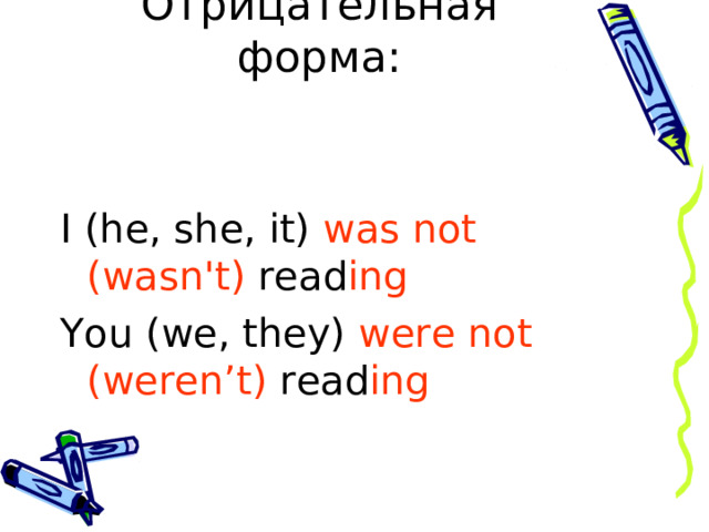 Отрицательная форма:   I (he, she, it) was  not (wasn't) read ing You (we, they) were not (weren’t) read ing