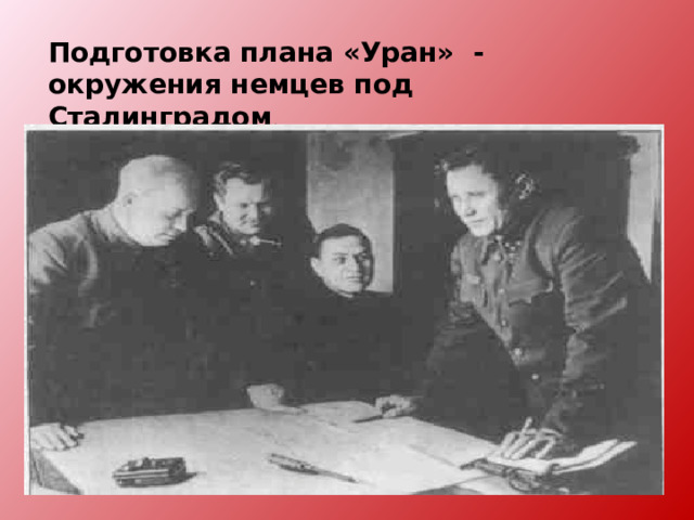 Подготовка плана «Уран» - окружения немцев под Сталинградом .