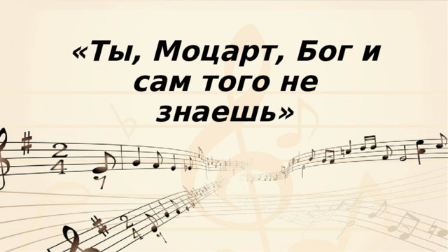 «Ты, Моцарт, Бог и сам того не знаешь»