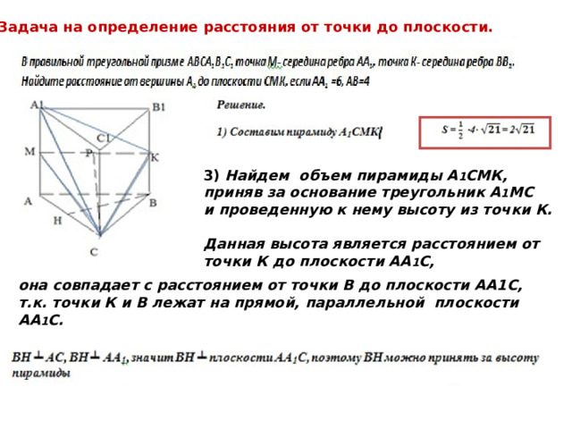 Задача на определение расстояния от точки до плоскости. 3)  Найдем объем пирамиды А 1 СМК, приняв за основание треугольник А 1 МС и проведенную к нему высоту из точки К.  Данная высота является расстоянием от точки К до плоскости АА 1 С,  она совпадает с расстоянием от точки В до плоскости АА1С, т.к. точки К и В лежат на прямой, параллельной плоскости АА 1 С.