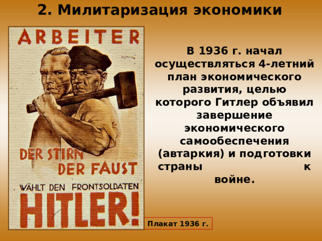 2. Милитаризация экономики В 1936 г. начал осуществляться 4-летний план экономического развития, целью которого Гитлер объявил завершение экономического самообеспечения (автаркия) и подготовки страны к войне. Плакат 1936 г.