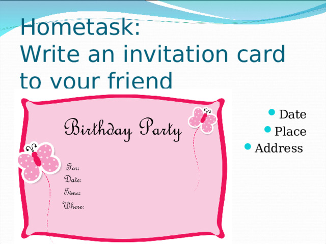 Hometask:  Write an invitation card to your friend