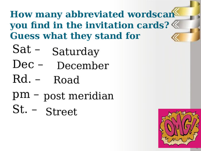 How many abbreviated wordscan you find in the invitation cards? Guess what they stand for Sat – Dec – Rd. – pm – St. – Saturday December Road post meridian Street
