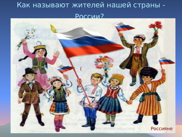 Как называют жителей нашей страны - России?  ( ) Россияне
