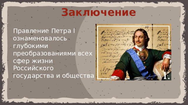 Заключение Правление Петра I ознаменовалось глубокими преобразованиями всех сфер жизни Российского государства и общества