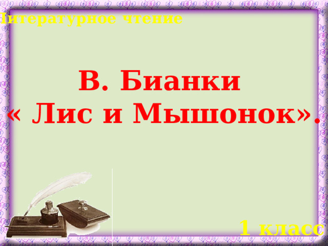 Литературное чтение В. Бианки  « Лис и Мышонок».  1 класс