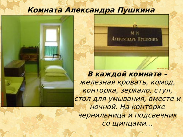 Комната Александра Пушкина В каждой комнате – железная кровать, комод, конторка, зеркало, стул, стол для умывания, вместе и ночной. На конторке чернильница и подсвечник со щипцами…