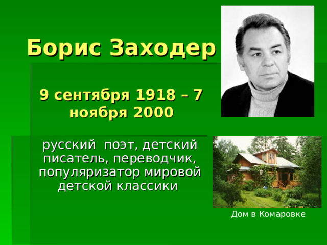 Борис Заходер   9 сентября 1918 – 7 ноября 2000   русский поэт, детский писатель, переводчик, популяризатор мировой детской классики  Дом в Комаровке