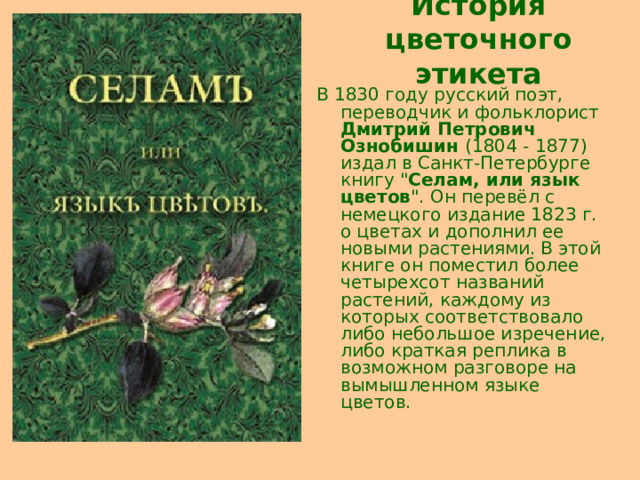 История цветочного этикета В 1830 году русский поэт, переводчик и фольклорист  Дмитрий Петрович  Ознобишин  (1804 - 1877)  издал в Санкт-Петербурге книгу 