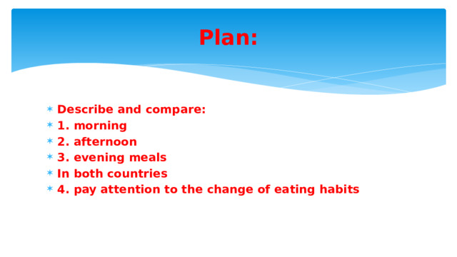 Plan: Describe and compare: 1. morning 2. afternoon 3. evening meals In both countries 4. pay attention to the change of eating habits