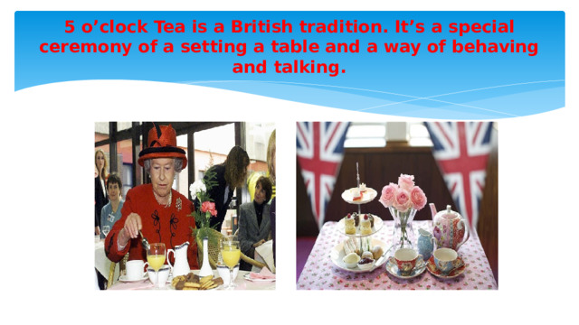 5 o’clock Tea is a British tradition. It’s a special ceremony of a setting a table and a way of behaving and talking.