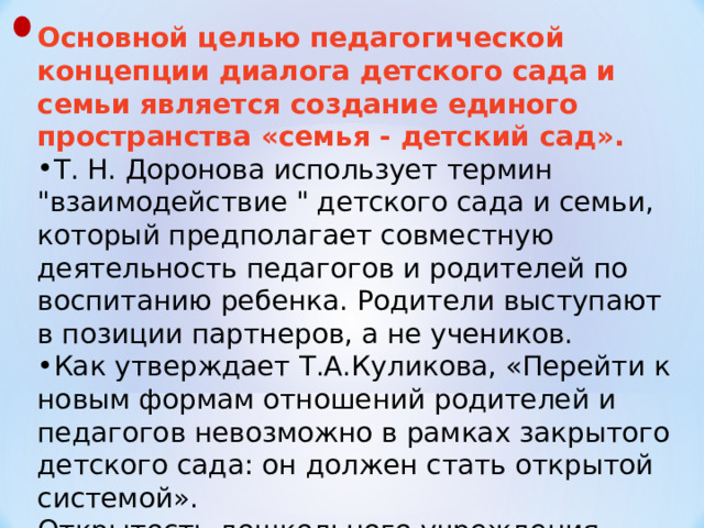 Основной целью педагогической концепции диалога детского сада и семьи является создание единого пространства «семья - детский сад». Т. Н. Доронова использует термин 