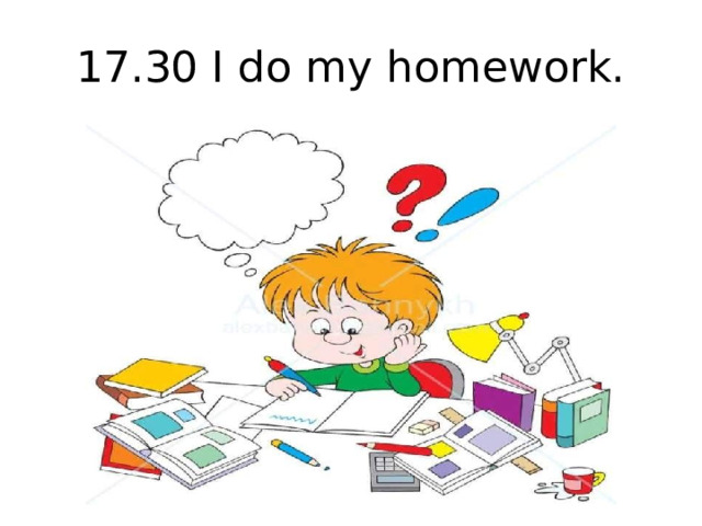 17.30 I do my homework.