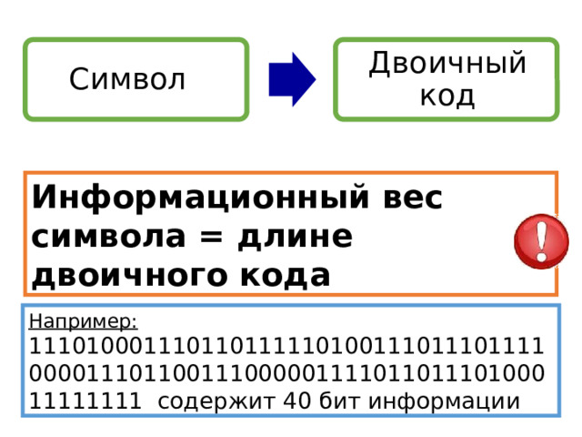 Символ Двоичный код Информационный вес символа = длине двоичного кода Двоичное кодирование универсально. С помощью двоичного кода можно закодировать любой символ. Например: 11101000111011011111010011101110111100001110110011100000111101101110100011111111 содержит 40 бит информации 13