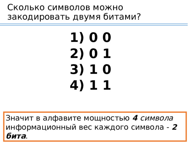 Сколько символов можно закодировать двумя битами?  0 0  0 1  1 0  1 1 Сначала учащиеся самостоятельно в тетрадях записывают все возможные варианты. Значит в алфавите мощностью  4 символа   информационный вес каждого символа -  2 бита . 13