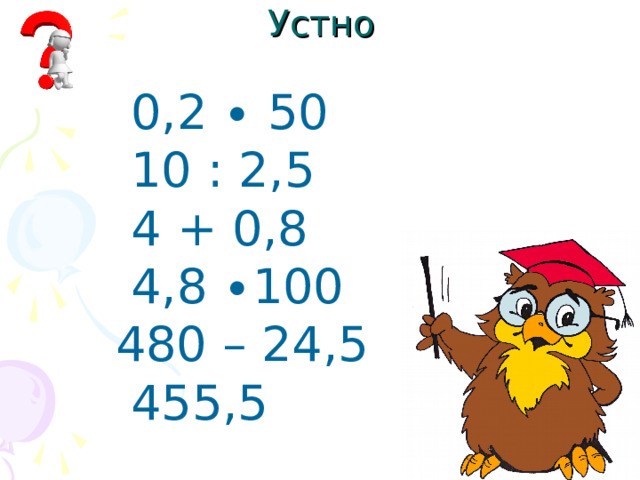 Устно  0,2 ∙ 50  10 : 2,5  4 + 0,8  4,8 ∙100  480 – 24,5  455,5