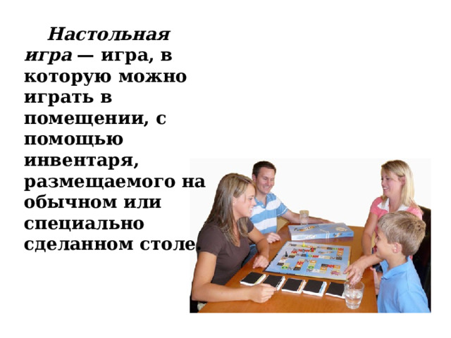 Настольная игра  — игра, в которую можно играть в помещении, с помощью инвентаря, размещаемого на обычном или специально сделанном столе.