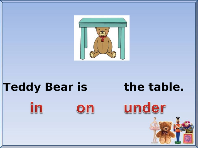 Teddy Bear is the table.