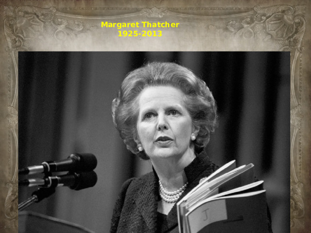 Margaret Thatcher  1925-2013