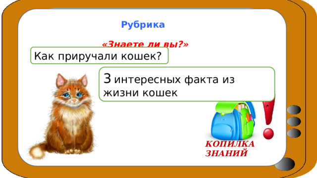 Рубрика  «Знаете ли вы?»  Как приручали кошек? 3  интересных факта из жизни кошек КОПИЛКА ЗНАНИЙ