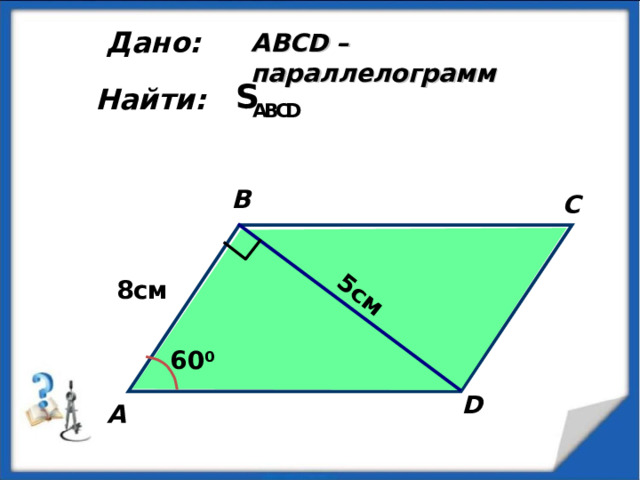 5см Дано: ABCD – параллелограмм  Найти: B C 8см 6 0 0 D А