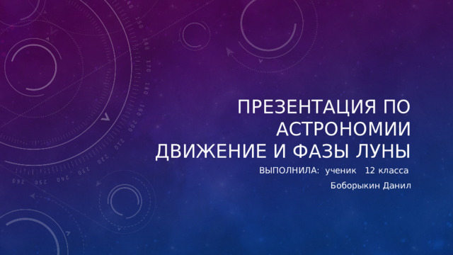 Презентация по астрономии  движение и фазы луны ВЫПОЛНИЛА: ученик  12 класса Боборыкин Данил