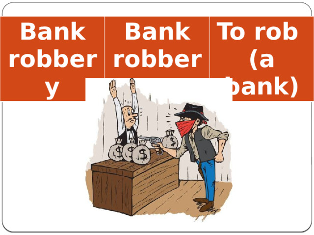 Bank robbery Bank robber To rob (a bank)