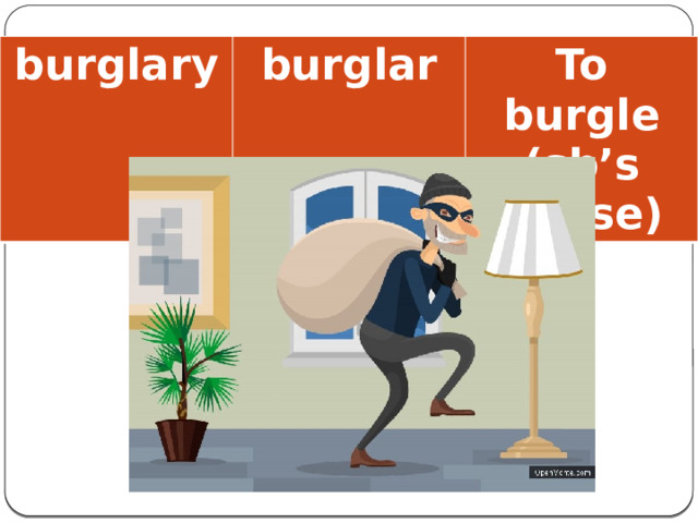 burglary burglar To burgle (sb’s house)