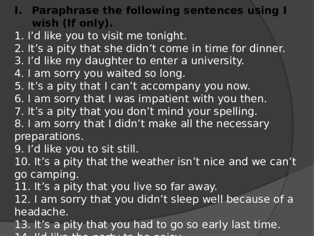 Paraphrase the following sentences using I wish (If only).