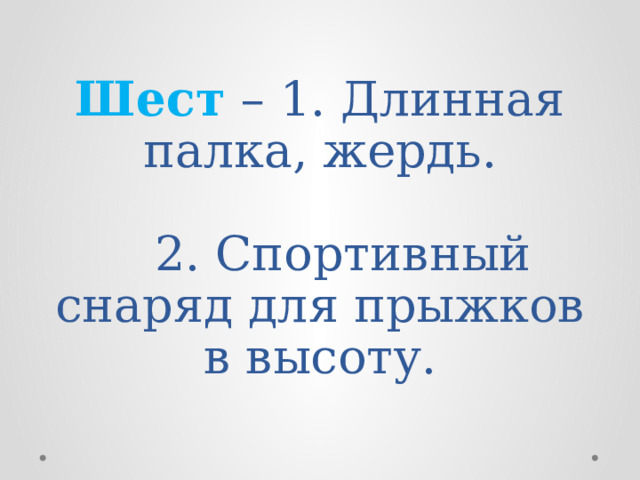 Шест – 1. Длинная палка, жердь.   2. Спортивный снаряд для прыжков в высоту.