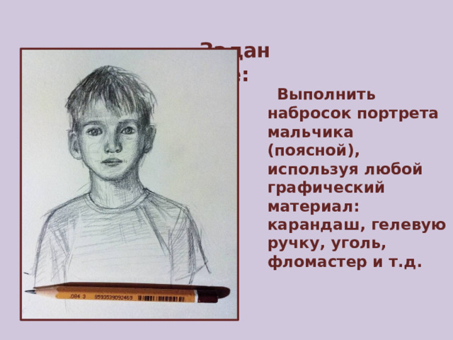 Задание:   Выполнить набросок портрета мальчика (поясной), используя любой графический ма териал: карандаш, гелевую ручку, уголь, фломастер и т.д.